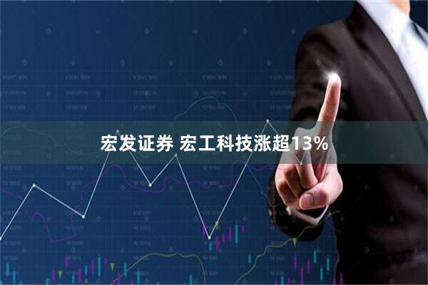 宏发证券 宏工科技涨超13%