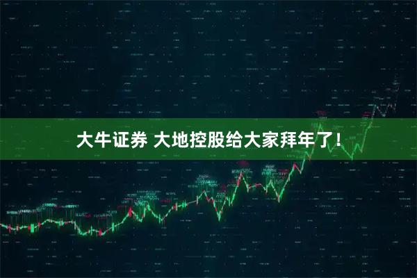 大牛证券 大地控股给大家拜年了！