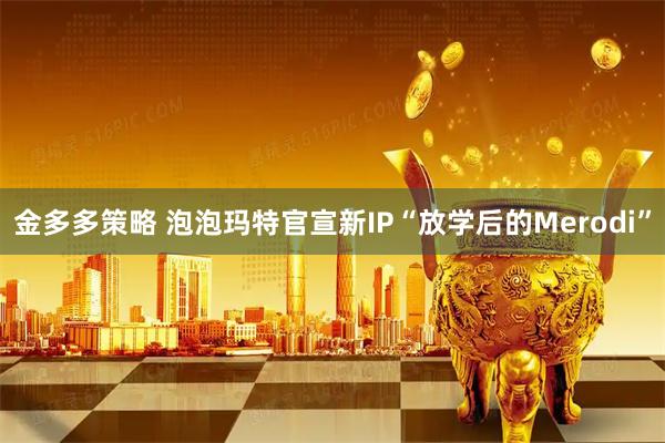 金多多策略 泡泡玛特官宣新IP“放学后的Merodi”