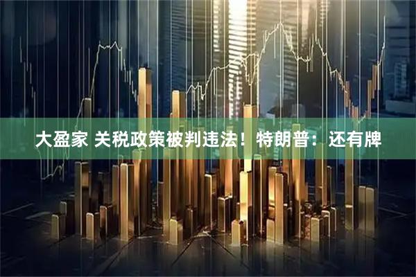 大盈家 关税政策被判违法！特朗普：还有牌