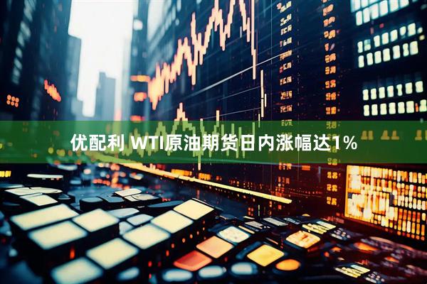 优配利 WTI原油期货日内涨幅达1%