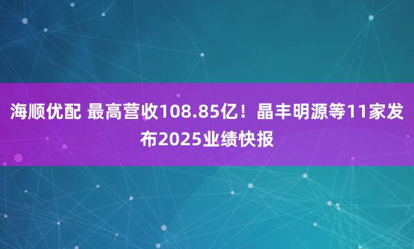 海顺优配 最高营收108.85亿！晶丰明源等11家发布2025业绩快报
