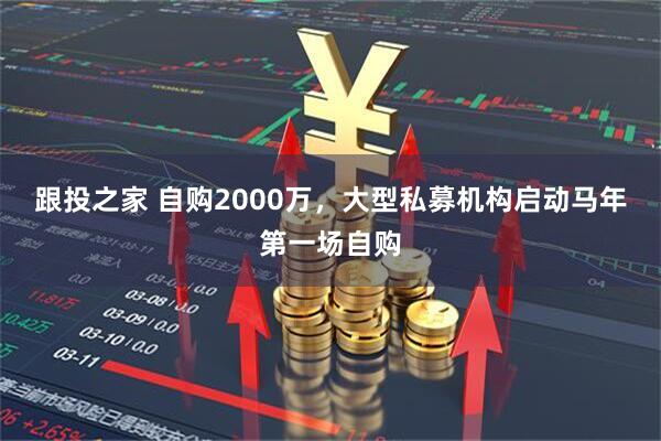 跟投之家 自购2000万，大型私募机构启动马年第一场自购