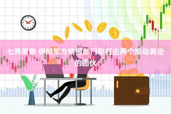 七界策略 伊朗军方情报部门称打击两个煽动舆论的团伙