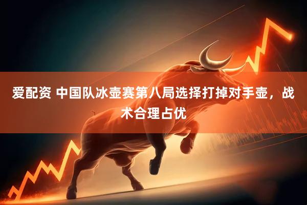 爱配资 中国队冰壶赛第八局选择打掉对手壶，战术合理占优