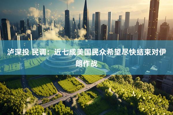 泸深投 民调：近七成美国民众希望尽快结束对伊朗作战