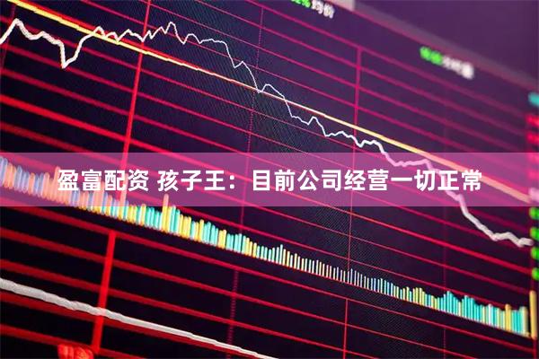 盈富配资 孩子王：目前公司经营一切正常