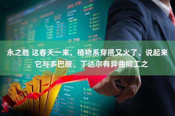 永之胜 这春天一来，植物系穿搭又火了。说起来，它与多巴胺、丁达尔有异曲同工之