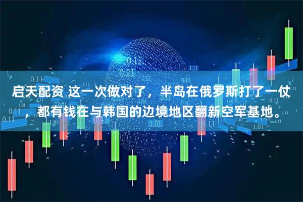 启天配资 这一次做对了，半岛在俄罗斯打了一仗，都有钱在与韩国的边境地区翻新空军基地。