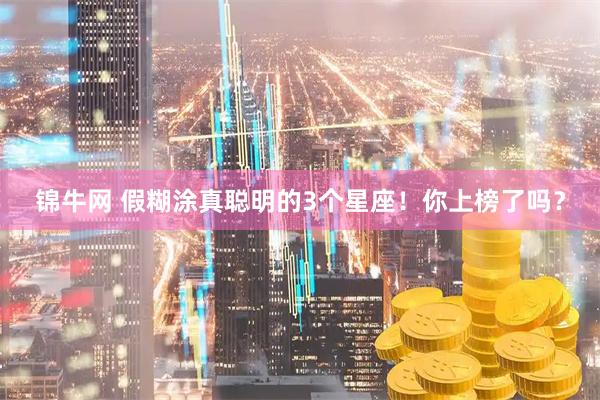 锦牛网 假糊涂真聪明的3个星座！你上榜了吗？